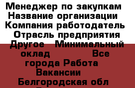 Менеджер по закупкам › Название организации ­ Компания-работодатель › Отрасль предприятия ­ Другое › Минимальный оклад ­ 30 000 - Все города Работа » Вакансии   . Белгородская обл.,Белгород г.